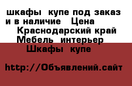 шкафы- купе под заказ и в наличие › Цена ­ 6 000 - Краснодарский край Мебель, интерьер » Шкафы, купе   